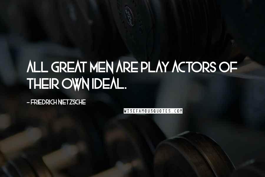 Friedrich Nietzsche Quotes: All great men are play actors of their own ideal.