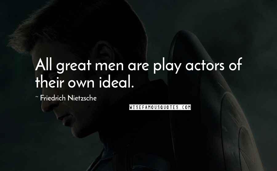 Friedrich Nietzsche Quotes: All great men are play actors of their own ideal.