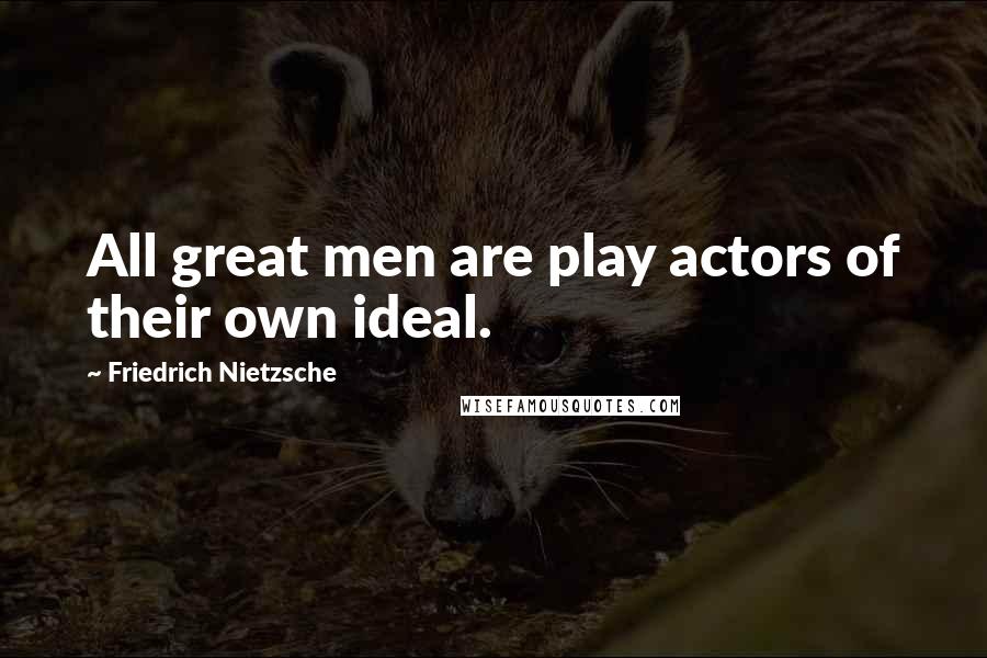 Friedrich Nietzsche Quotes: All great men are play actors of their own ideal.