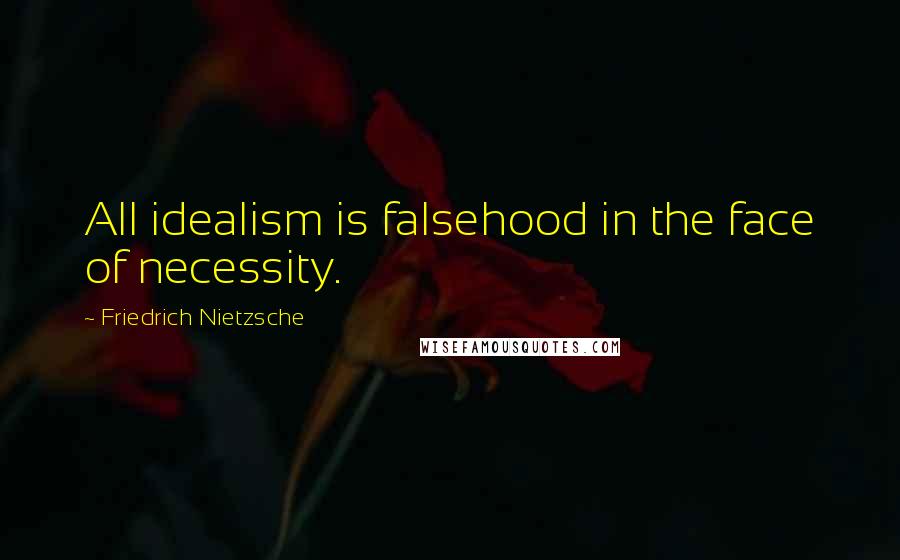 Friedrich Nietzsche Quotes: All idealism is falsehood in the face of necessity.