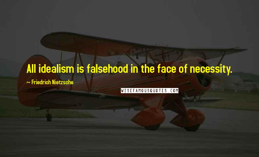 Friedrich Nietzsche Quotes: All idealism is falsehood in the face of necessity.