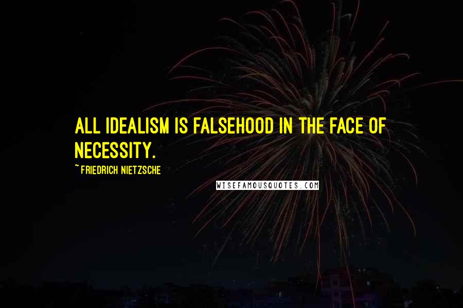 Friedrich Nietzsche Quotes: All idealism is falsehood in the face of necessity.