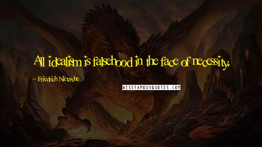 Friedrich Nietzsche Quotes: All idealism is falsehood in the face of necessity.