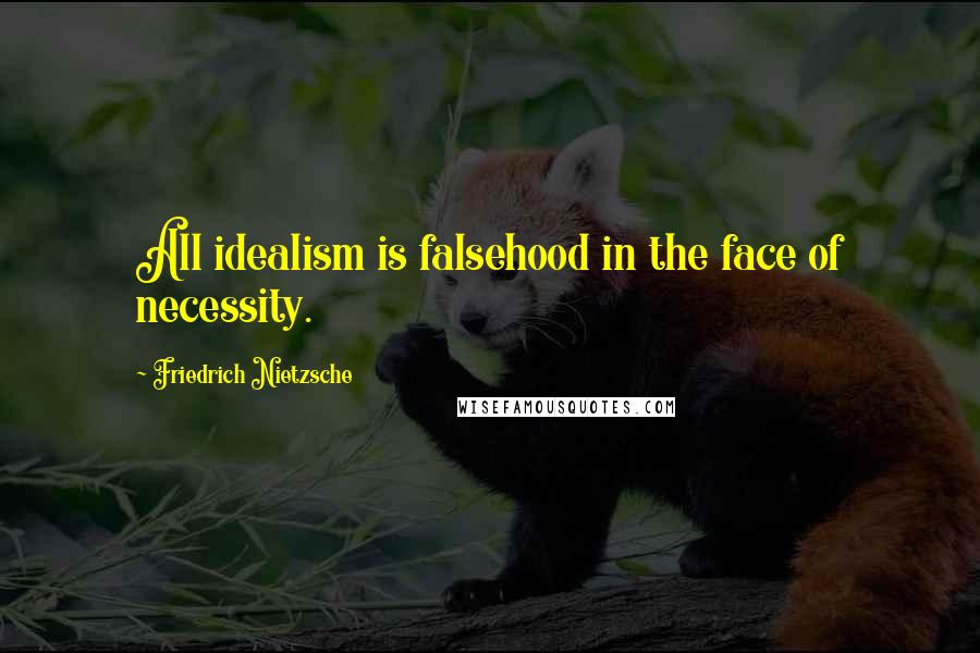 Friedrich Nietzsche Quotes: All idealism is falsehood in the face of necessity.