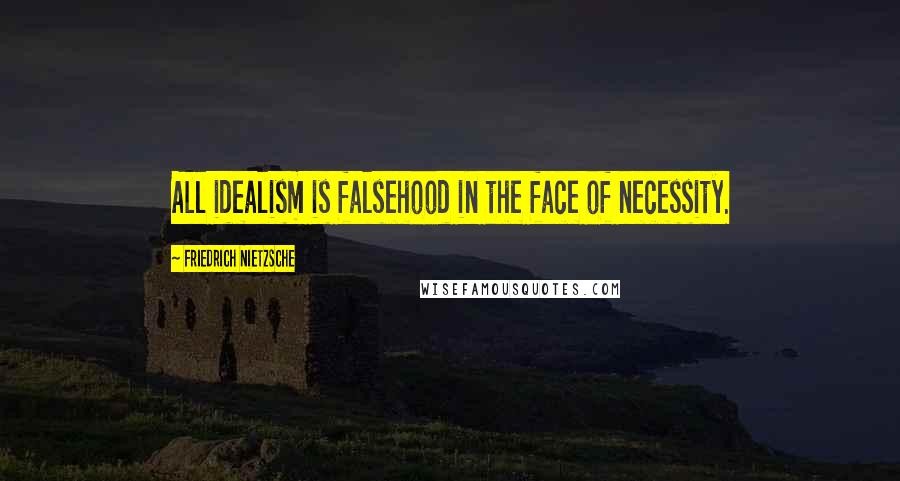 Friedrich Nietzsche Quotes: All idealism is falsehood in the face of necessity.