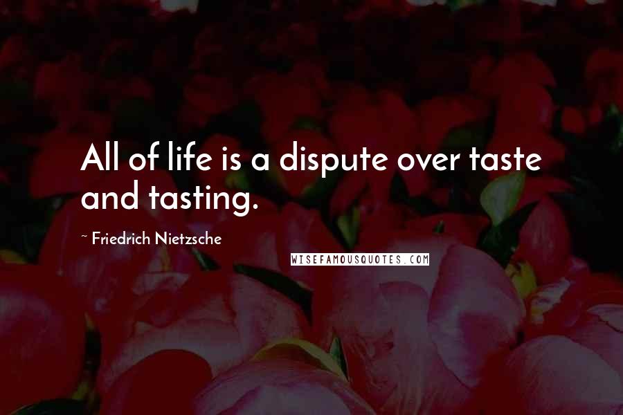 Friedrich Nietzsche Quotes: All of life is a dispute over taste and tasting.