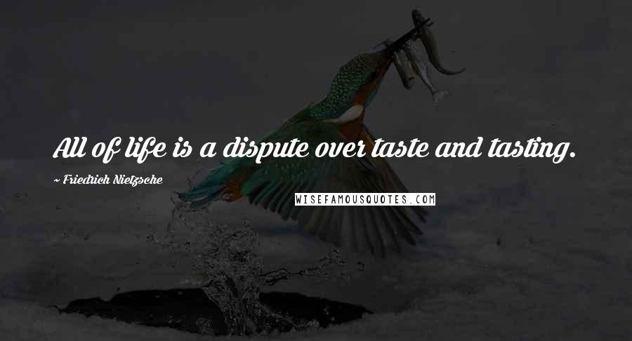 Friedrich Nietzsche Quotes: All of life is a dispute over taste and tasting.
