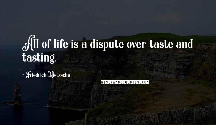 Friedrich Nietzsche Quotes: All of life is a dispute over taste and tasting.