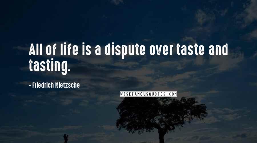 Friedrich Nietzsche Quotes: All of life is a dispute over taste and tasting.