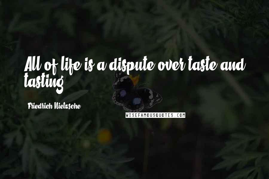Friedrich Nietzsche Quotes: All of life is a dispute over taste and tasting.