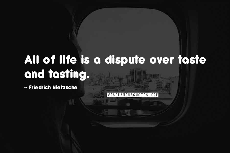 Friedrich Nietzsche Quotes: All of life is a dispute over taste and tasting.