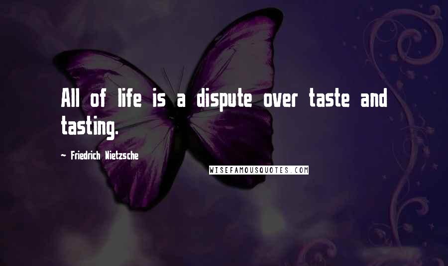 Friedrich Nietzsche Quotes: All of life is a dispute over taste and tasting.