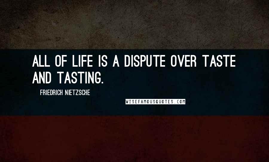 Friedrich Nietzsche Quotes: All of life is a dispute over taste and tasting.