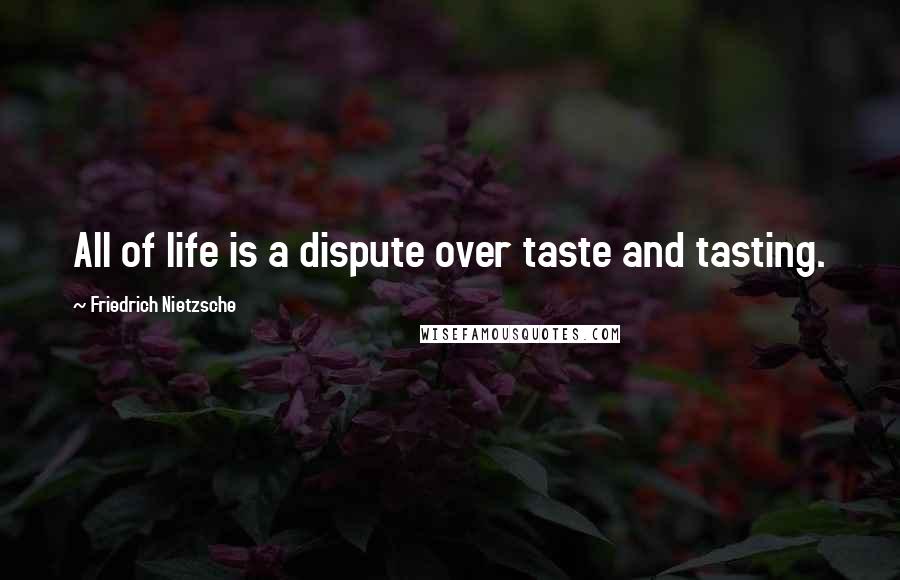 Friedrich Nietzsche Quotes: All of life is a dispute over taste and tasting.