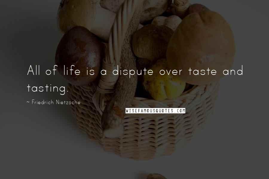 Friedrich Nietzsche Quotes: All of life is a dispute over taste and tasting.