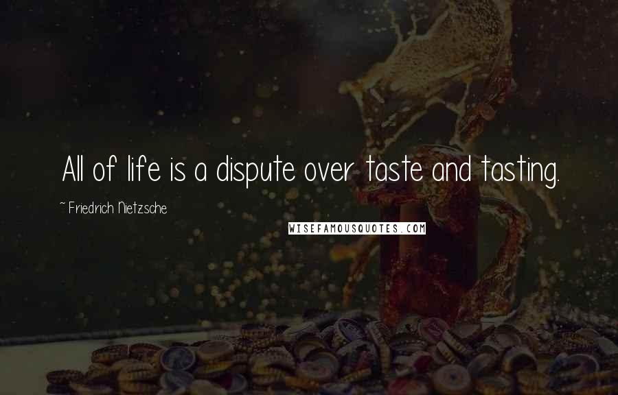 Friedrich Nietzsche Quotes: All of life is a dispute over taste and tasting.