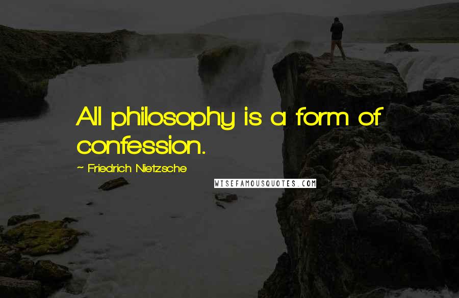 Friedrich Nietzsche Quotes: All philosophy is a form of confession.