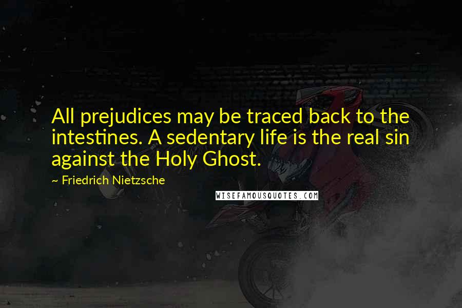 Friedrich Nietzsche Quotes: All prejudices may be traced back to the intestines. A sedentary life is the real sin against the Holy Ghost.