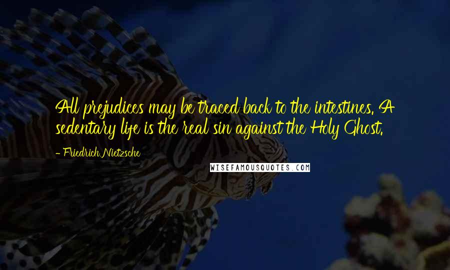 Friedrich Nietzsche Quotes: All prejudices may be traced back to the intestines. A sedentary life is the real sin against the Holy Ghost.