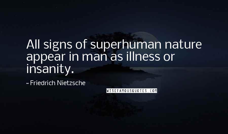 Friedrich Nietzsche Quotes: All signs of superhuman nature appear in man as illness or insanity.