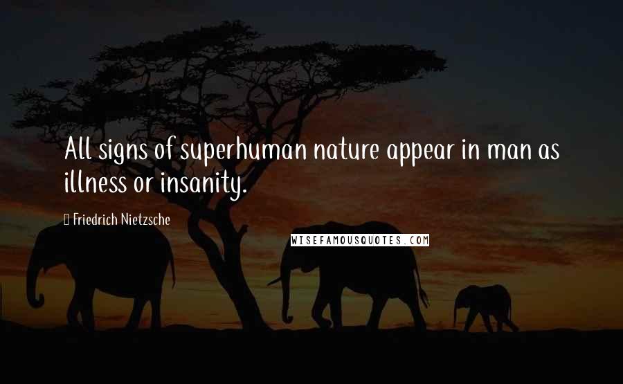 Friedrich Nietzsche Quotes: All signs of superhuman nature appear in man as illness or insanity.