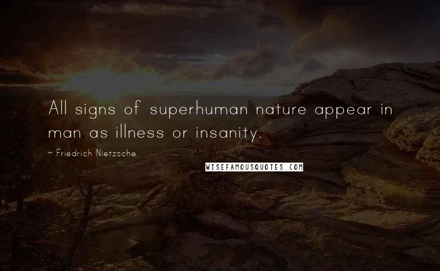 Friedrich Nietzsche Quotes: All signs of superhuman nature appear in man as illness or insanity.