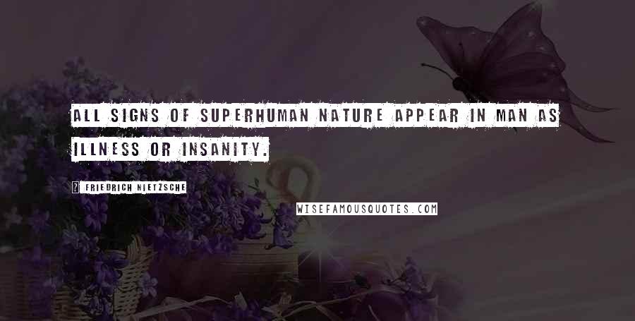 Friedrich Nietzsche Quotes: All signs of superhuman nature appear in man as illness or insanity.