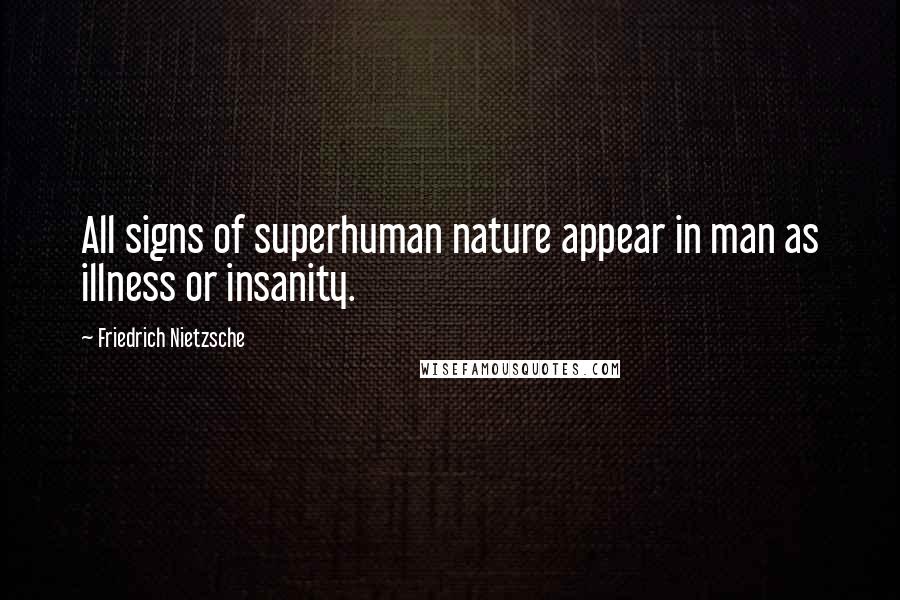 Friedrich Nietzsche Quotes: All signs of superhuman nature appear in man as illness or insanity.