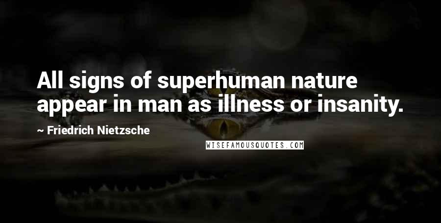 Friedrich Nietzsche Quotes: All signs of superhuman nature appear in man as illness or insanity.