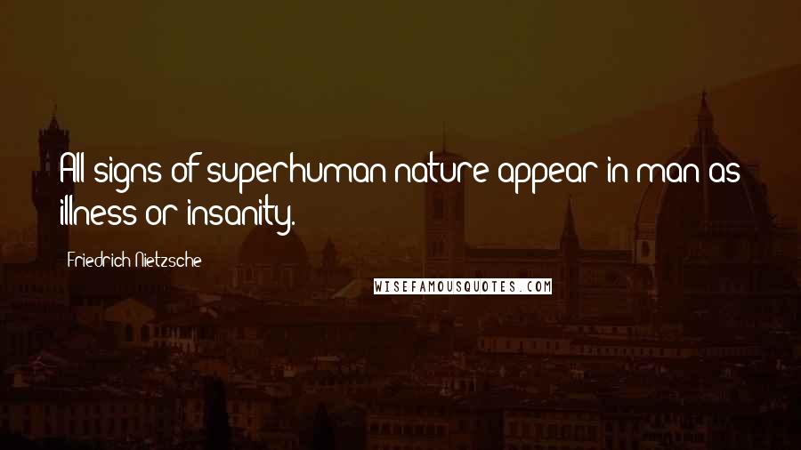 Friedrich Nietzsche Quotes: All signs of superhuman nature appear in man as illness or insanity.