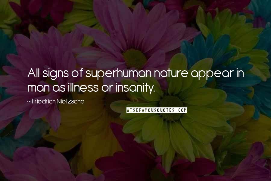 Friedrich Nietzsche Quotes: All signs of superhuman nature appear in man as illness or insanity.