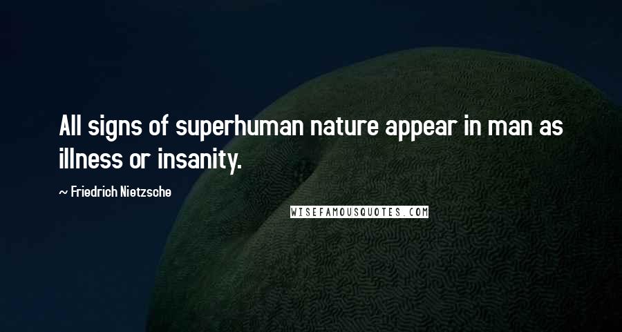 Friedrich Nietzsche Quotes: All signs of superhuman nature appear in man as illness or insanity.
