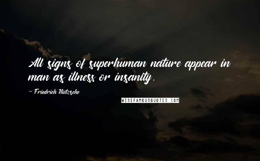 Friedrich Nietzsche Quotes: All signs of superhuman nature appear in man as illness or insanity.