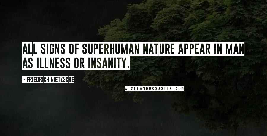 Friedrich Nietzsche Quotes: All signs of superhuman nature appear in man as illness or insanity.