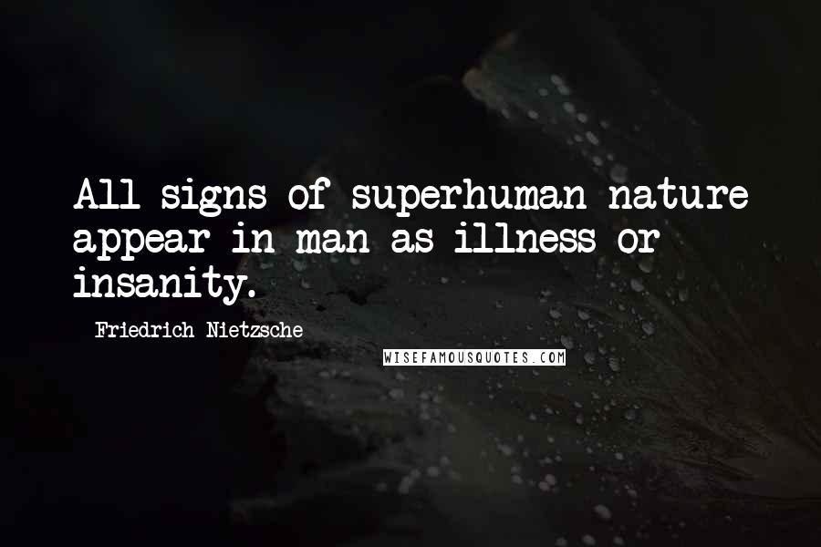 Friedrich Nietzsche Quotes: All signs of superhuman nature appear in man as illness or insanity.