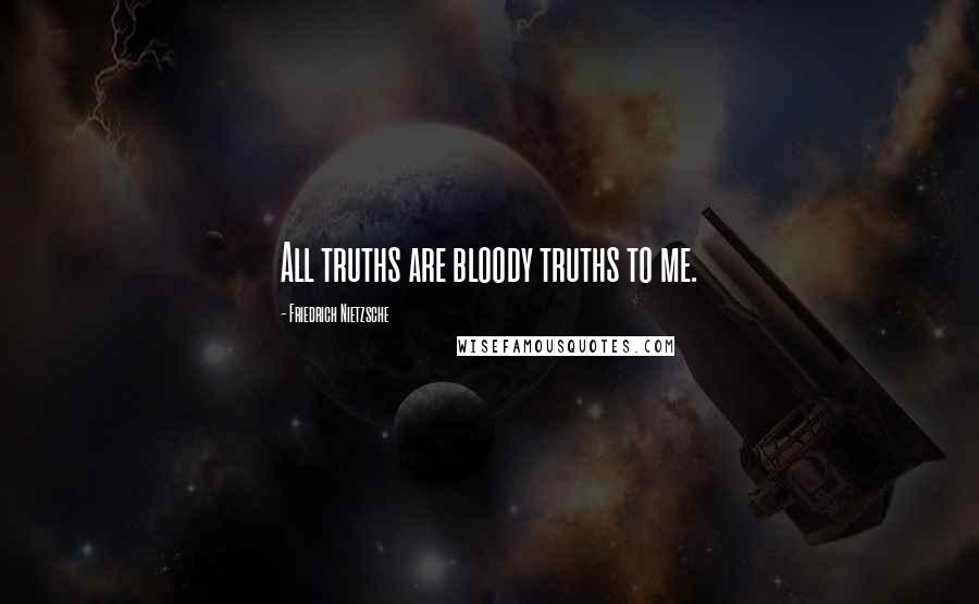 Friedrich Nietzsche Quotes: All truths are bloody truths to me.