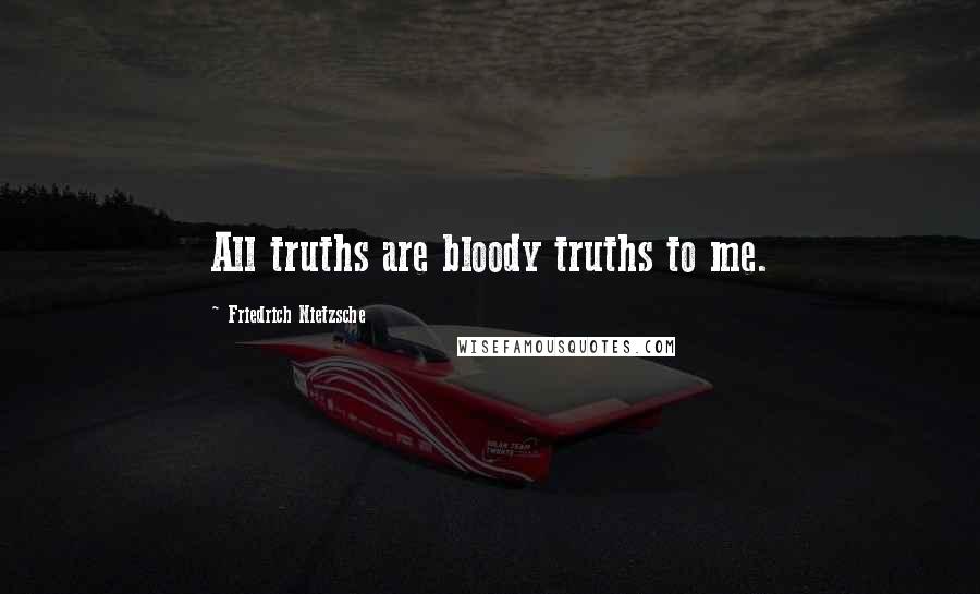 Friedrich Nietzsche Quotes: All truths are bloody truths to me.