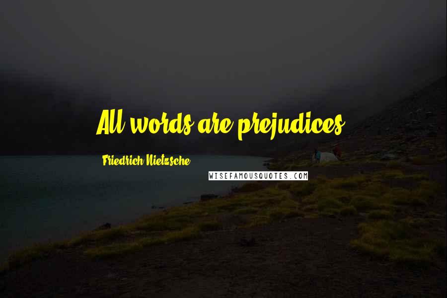 Friedrich Nietzsche Quotes: All words are prejudices.