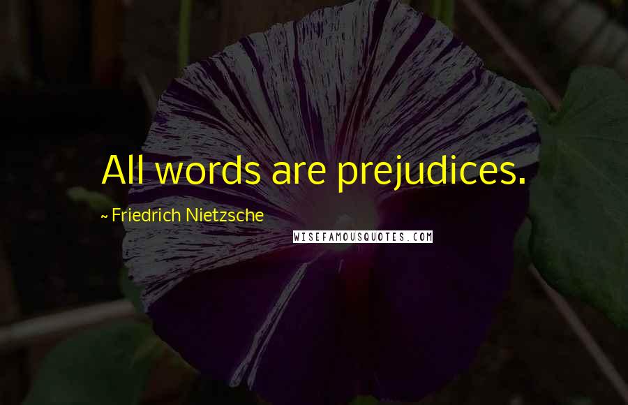 Friedrich Nietzsche Quotes: All words are prejudices.