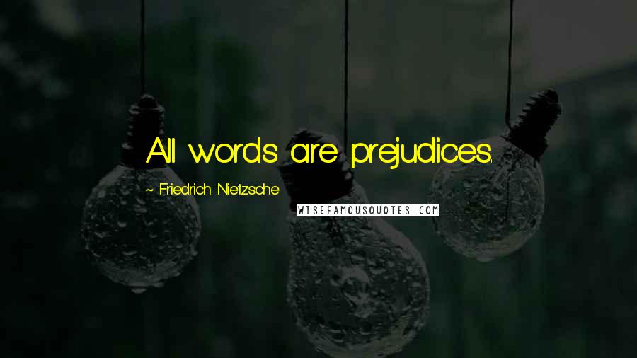 Friedrich Nietzsche Quotes: All words are prejudices.