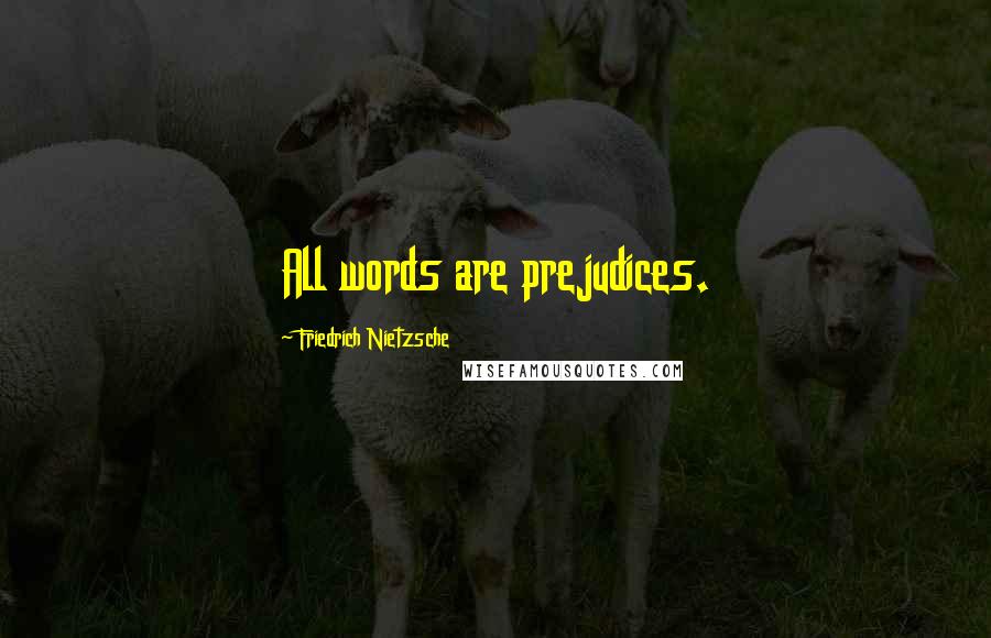 Friedrich Nietzsche Quotes: All words are prejudices.