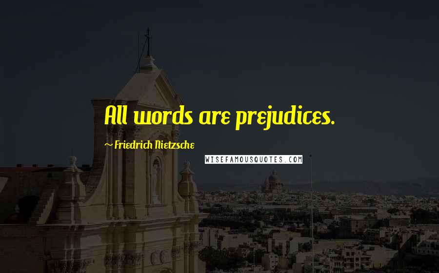 Friedrich Nietzsche Quotes: All words are prejudices.