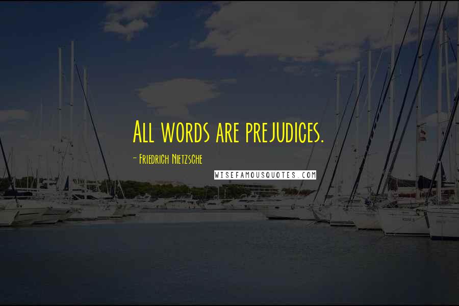 Friedrich Nietzsche Quotes: All words are prejudices.