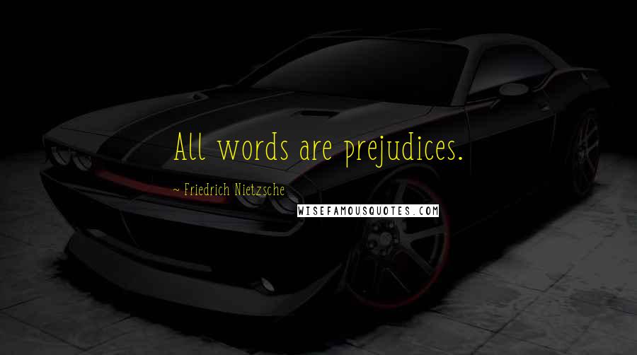 Friedrich Nietzsche Quotes: All words are prejudices.