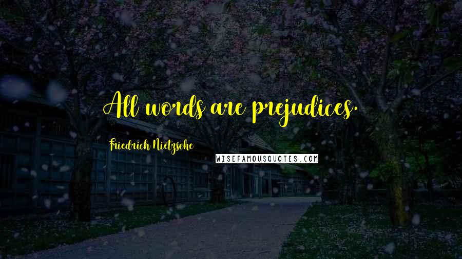 Friedrich Nietzsche Quotes: All words are prejudices.