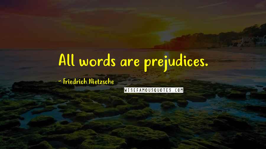 Friedrich Nietzsche Quotes: All words are prejudices.