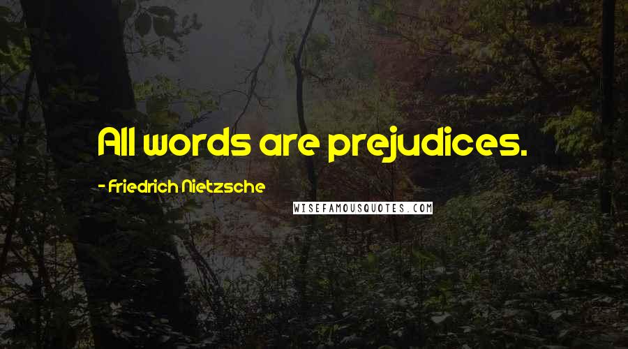 Friedrich Nietzsche Quotes: All words are prejudices.