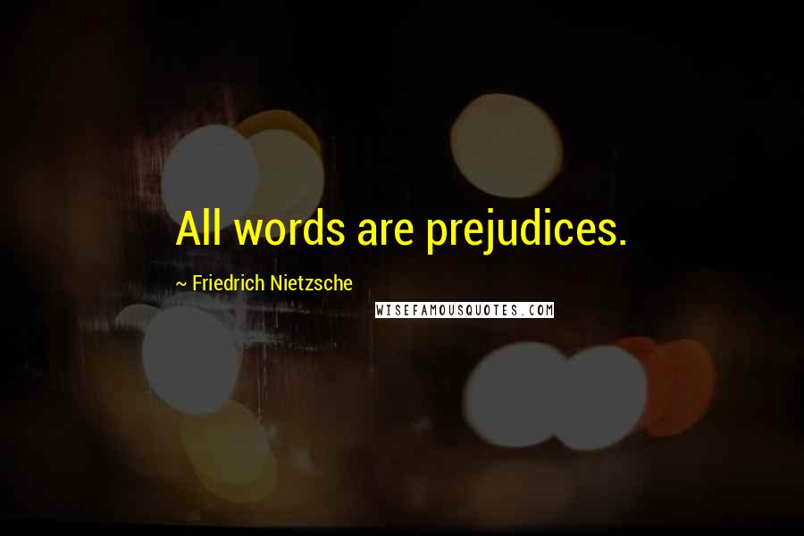 Friedrich Nietzsche Quotes: All words are prejudices.