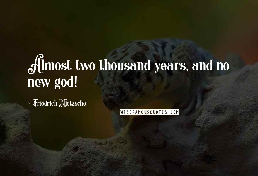 Friedrich Nietzsche Quotes: Almost two thousand years, and no new god!