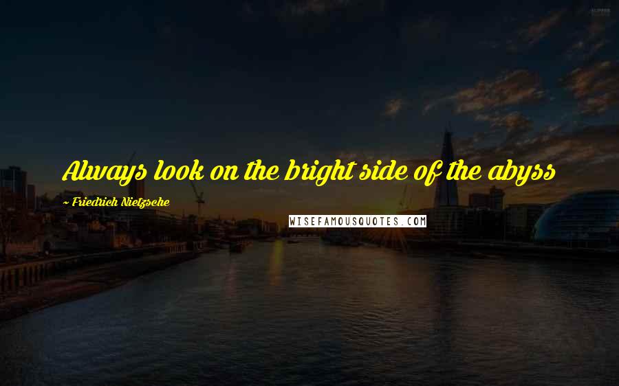 Friedrich Nietzsche Quotes: Always look on the bright side of the abyss